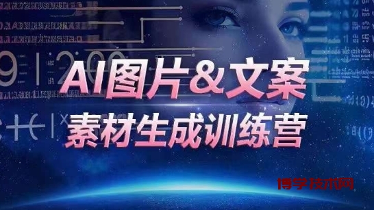 AI图片&文案素材生成训练营，海量素材一键生成，高效运营，提升数倍人效-博学技术网