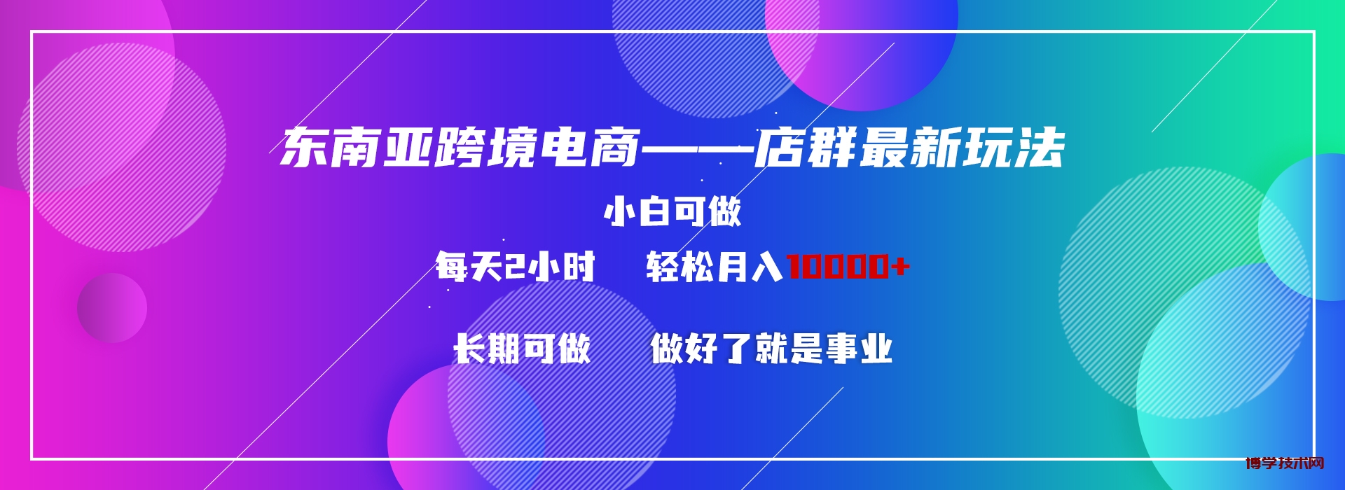 东南亚跨境电商店群新玩法2—小白每天两小时 轻松10000+-博学技术网