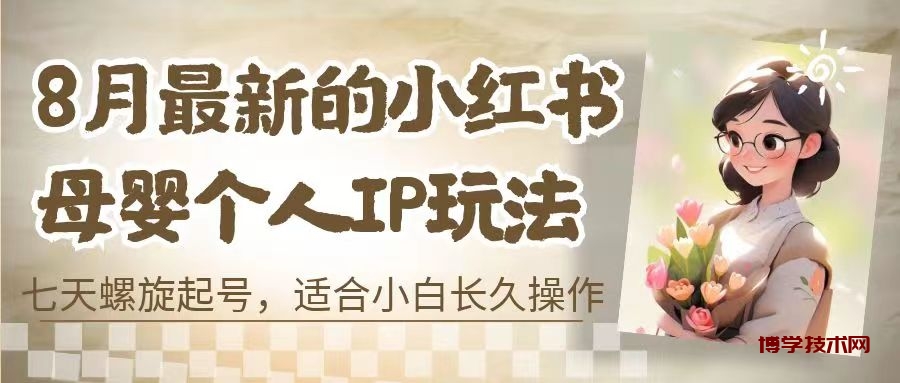 8月最新的小红书母婴个人IP玩法，七天螺旋起号 小白长久操作(附带全部教程)-博学技术网