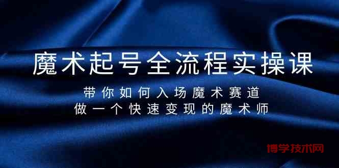 （9564期）魔术起号全流程实操课，带你如何入场魔术赛道，做一个快速变现的魔术师-博学技术网