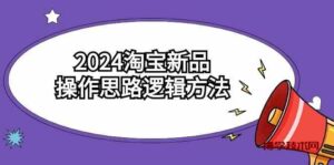 （9254期）2024淘宝新品操作思路逻辑方法（6节视频课）-博学技术网