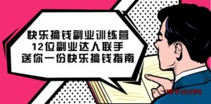 快乐 搞钱副业训练营，12位副业达人联手送你一份快乐搞钱指南-博学技术网