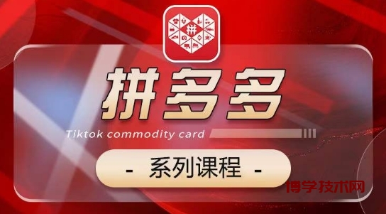 2024拼多多系列课，【基础】【运营】【活动】【推广】【玩法】5大模块-博学技术网