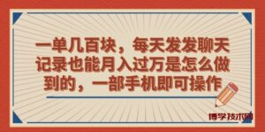 一单几百块，每天发发聊天记录也能月入过万是怎么做到的，一部手机即可操作-博学技术网