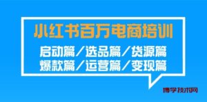 小红书百万电商培训班：启动篇/选品篇/货源篇/爆款篇/运营篇/变现篇-博学技术网