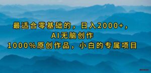 （9866期）最适合零基础的，日入2000+，AI无脑创作，100%原创作品，小白的专属项目-博学技术网