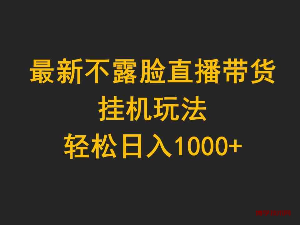 （9897期）最新不露脸直播带货，挂机玩法，轻松日入1000+-博学技术网