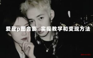 最新玩法 与爱豆p图合照爆火 10分钟教会你 实操日入300+-博学技术网