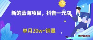 全新蓝海赛道，抖音一元直播 不用囤货 不用出镜，照读话术也能20w+月销量？-博学技术网