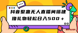 抖音整蛊无人直播间搭建 撸礼物轻松日入500＋游戏软件+开播教程+全套工具-博学技术网