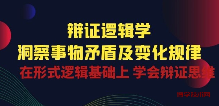 辩证 逻辑学 | 洞察 事物矛盾及变化规律 在形式逻辑基础上 学会辩证思维-博学技术网