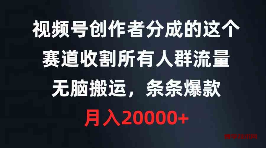 （9406期）视频号创作者分成的这个赛道，收割所有人群流量，无脑搬运，条条爆款，…-博学技术网