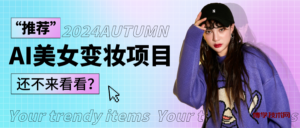 1秒AI变妆，0零基础也能在1分钟内轻松上手，单账号收益轻松突破1W+，打破传统，快…-博学技术网