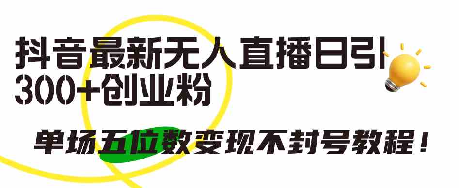 （9366期）抖音最新无人直播日引300+创业粉，单场五位数变现不封号教程！-博学技术网