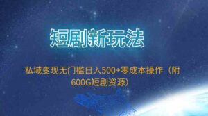 （9894期）短剧新玩法，私域变现无门槛日入500+零成本操作（附600G短剧资源）-博学技术网
