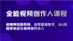 全能视频创作人课程-短视频拍摄剪辑、运营思维教学，从0基础带你成为视频创作达人-博学技术网
