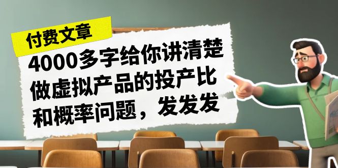 某付款文章《4000多字给你讲清楚做虚拟产品的投产比和概率问题，发发发》-博学技术网