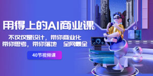 用得上的-AI商业课：不仅仅是设计，带你商业化-带你思考-带你落地-全网最全-博学技术网