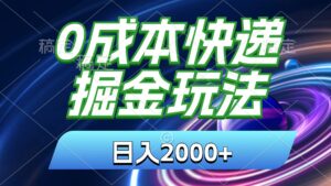 0成本快递掘金玩法，日入2000+，小白30分钟上手，收益嘎嘎猛！-博学技术网