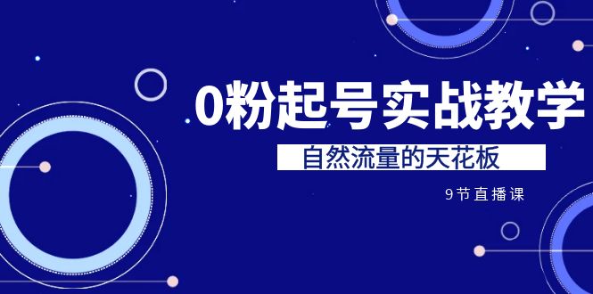 某收费培训7-8月课程：0粉起号实战教学，自然流量的天花板（9节）-博学技术网
