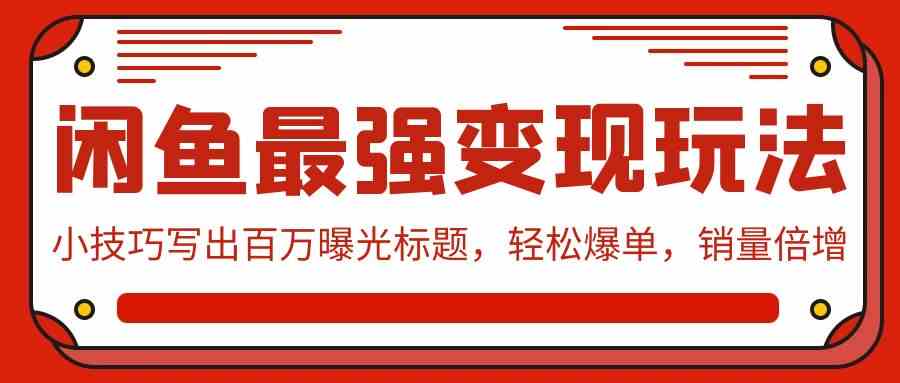 （9606期）闲鱼最强变现玩法：小技巧写出百万曝光标题，轻松爆单，销量倍增-博学技术网