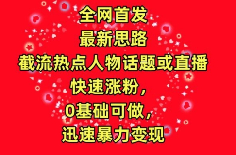 全网首发，截流热点人物话题或直播，快速涨粉，0基础可做，迅速暴力变现-博学技术网