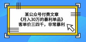 （9365期）某公众号付费文章《月入30万的暴利单品》客单价三四千，非常暴利-博学技术网