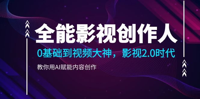 （10809期）全能影视-创作人2.0，0基础到视频大神，教你用AI赋能内容创作 (85节)-博学技术网