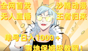 全网首发，沙雕动漫无人直播王者归来！单号日入1000＋落地保姆级教程+素材 -博学技术网