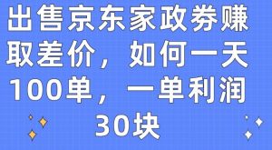 出售京东家政劵赚取差价，如何一天100单，一单利润30块-博学技术网
