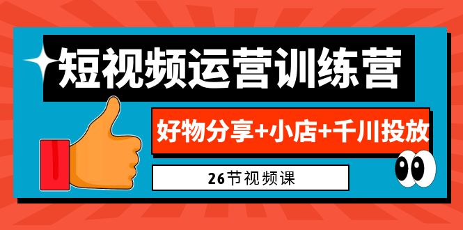 0基础短视频运营训练营：好物分享+小店+千川投放（26节视频课）-博学技术网
