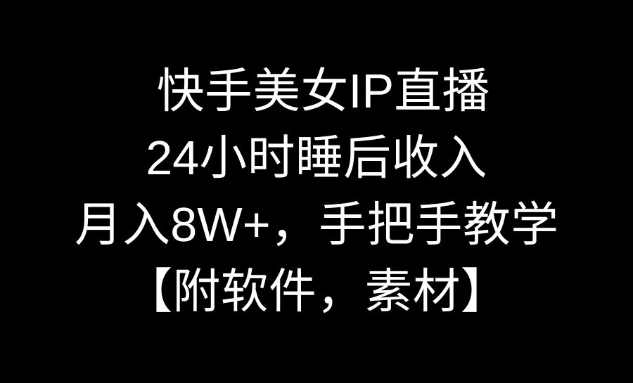 快手美女IP直播，24小时睡后收入，月入8W+，手把手教学【附软件，素材】-博学技术网