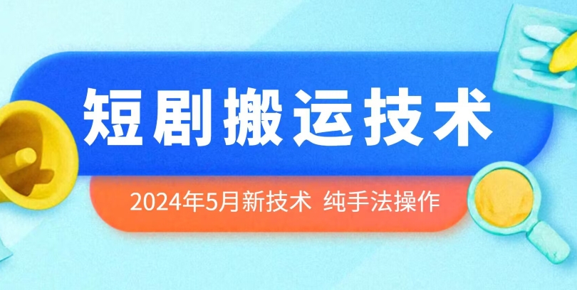 2024年5月最新的短剧搬运技术，纯手法技术操作-博学技术网