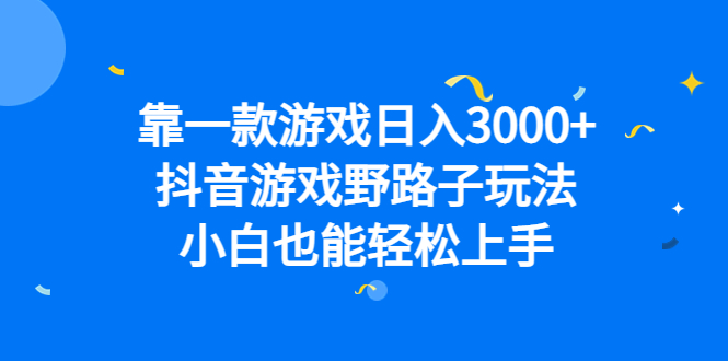 靠一款游戏日入3000+，抖音游戏野路子玩法，小白也能轻松上手-博学技术网