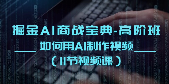 （10812期）掘金AI 商战宝典-高阶班：如何用AI制作视频（11节视频课）-博学技术网