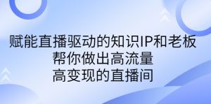 某付费课-赋能直播驱动的知识IP和老板，帮你做出高流量、高变现的直播间-博学技术网