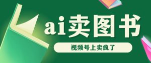 AI卖图书，视频号上直接卖疯了，带货依然强势-博学技术网