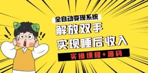 《全自动变现系统》解放双手，实现睡后收入（实操课程+源码）-博学技术网