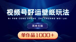视频号好运壁纸玩法，简单无脑 ，发一个爆一个，单作品收益1000＋-博学技术网