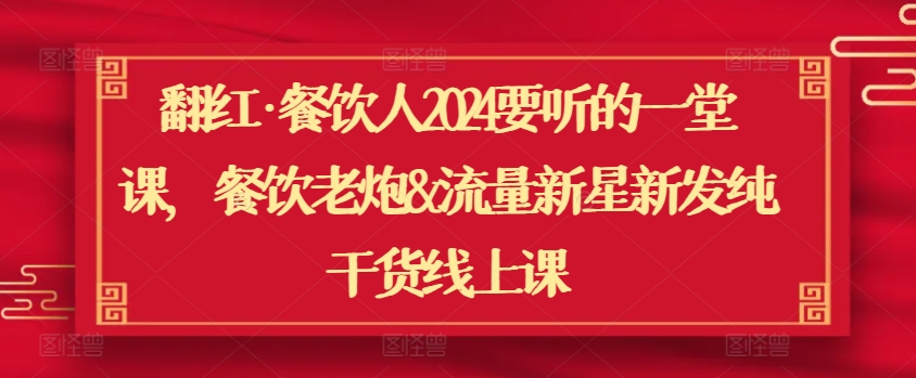 翻红·餐饮人2024要听的一堂课，餐饮老炮&流量新星新发纯干货线上课-博学技术网