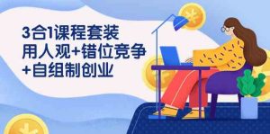 (9392期)3 合1课程套装,用人观+错位竞争+自组 制创业(43节课)-博学技术网