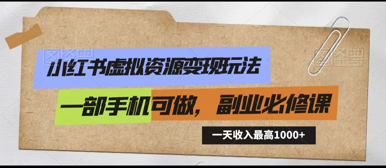 小红书虚拟资源变现玩法，一天最高收入1000+一部手机可做，新手必修课-博学技术网