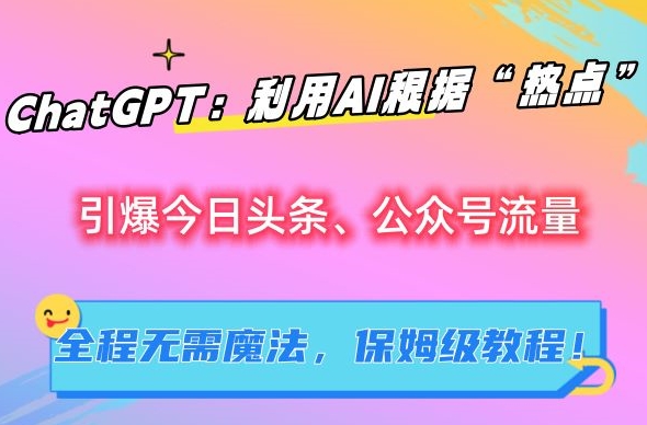 ChatGPT：利用AI根据“热点”引爆今日头条、公众号流量，无需魔法，保姆级教程【揭秘】-博学技术网