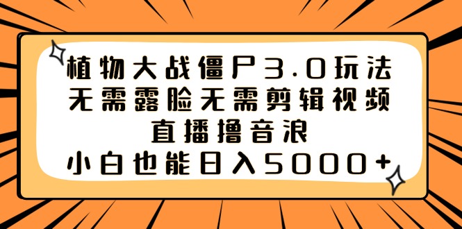 植物大战僵尸3.0玩法无需露脸无需剪辑视频，直播撸音浪，小白也能日入5000+-博学技术网