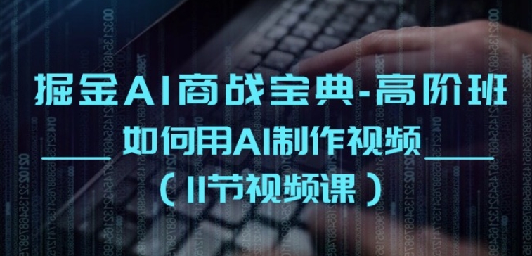 掘金AI商战宝典-高阶班：如何用AI制作视频(11节视频课)-博学技术网