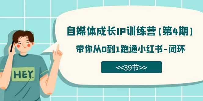 自媒体-成长IP训练营【第4期】：带你从0到1跑通小红书-闭环（39节）-博学技术网