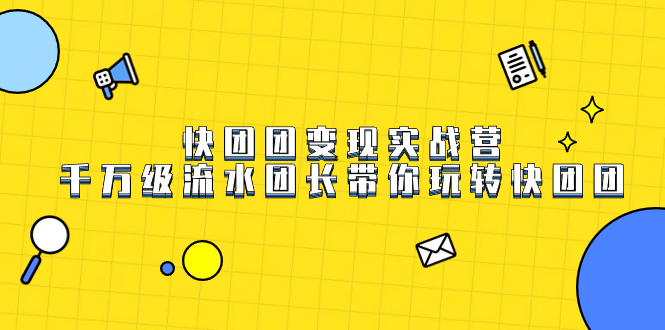 快团团变现实战营，千万级流水团长带你玩转快团团-博学技术网