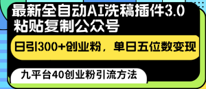 最新全自动AI洗稿插件3.0,粘贴复制公众号日引300+创业粉,单日五位数变现-博学技术网