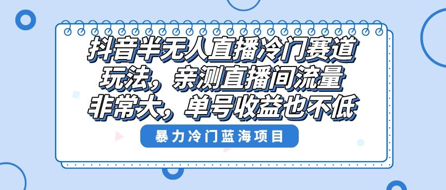 抖音半无人直播冷门赛道玩法，直播间流量非常大，单号收益也不低！-博学技术网