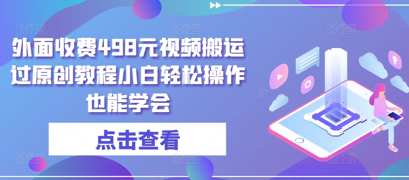 外面收费498元视频搬运过原创教程小白轻松操作也能学会-博学技术网